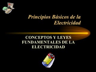 Principios Básicos de la Electricidad CONCEPTOS Y LEYES FUNDAMENTALES DE LA ELECTRICIDAD 