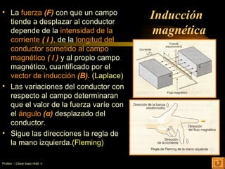 Inducción  magnética <ul><li>La  fuerza  (F)  con que un campo tiende a desplazar al conductor depende de la  intensidad d...