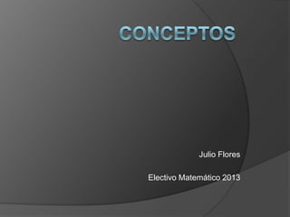 Julio Flores
Electivo Matemático 2013

 