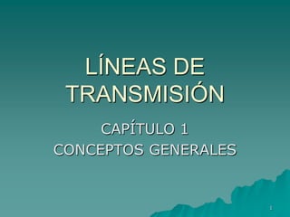 LÍNEAS DE
TRANSMISIÓN
CAPÍTULO 1
CONCEPTOS GENERALES

1

 