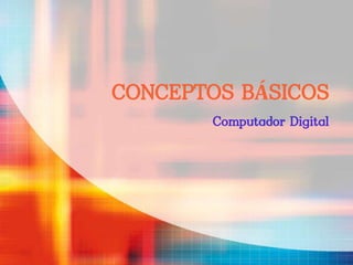 CONCEPTOS BÁSICOS
Computador Digital
 