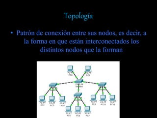 Topología
• Patrón de conexión entre sus nodos, es decir, a
la forma en que están interconectados los
distintos nodos que la forman
