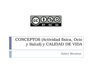 CONCEPTOS (Actividad física, Ocio
    y Salud) y CALIDAD DE VIDA

                      Xabier Mendoza
 