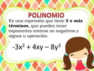 Es una expresión que tiene 3 o más
términos, que pueden tener
exponentes enteros no negativos y
signos u operación.
.
-3x2 + 4xy – 8y3
 