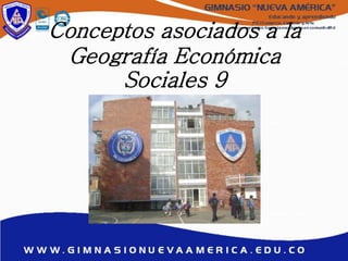 Conceptos asociados a la
Geografía Económica
Sociales 9
 