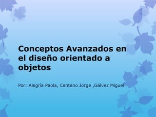 Conceptos Avanzados en
el diseño orientado a
objetos
Por: Alegría Paola, Centeno Jorge ,Gálvez Miguel
 