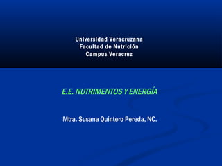 Universidad Veracruzana
Facultad de Nutrición
Campus Veracruz
E.E. NUTRIMENTOS Y ENERGÍA
Mtra. Susana Quintero Pereda, NC.
 
