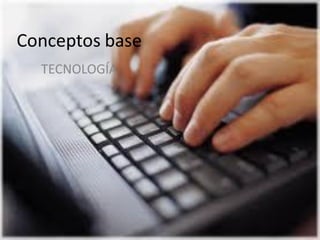 Conceptos base
TECNOLOGÍA
 