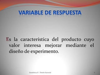 s la característica del producto cuyo
valor interesa mejorar mediante el
diseño de experimento.
Estadistica II Diseño factorial 8
 