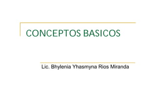 CONCEPTOS BASICOS


  Lic. Bhylenia Yhasmyna Rios Miranda
 