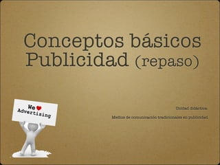 Conceptos básicos
Publicidad (repaso)

                                          Unidad didáctica:

         Medios de comunicación tradicionales en publicidad
 