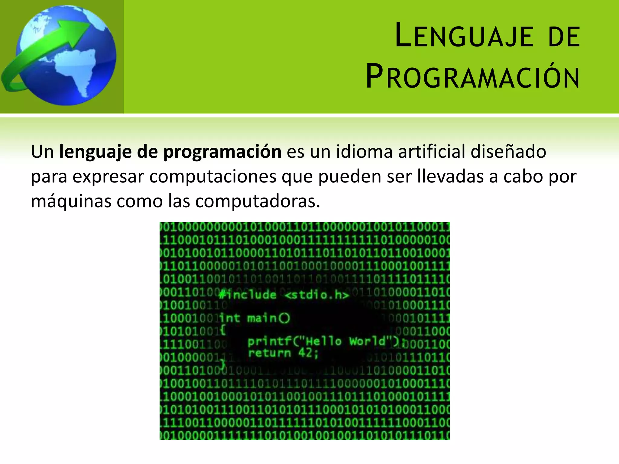 L ENGUAJE DE
                                     P ROGRAMACIÓN

Un lenguaje de programación es un idioma artificial diseñado
para expresar computaciones que pueden ser llevadas a cabo por
máquinas como las computadoras.
 
