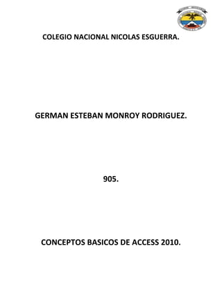COLEGIO NACIONAL NICOLAS ESGUERRA.
GERMAN ESTEBAN MONROY RODRIGUEZ.
905.
CONCEPTOS BASICOS DE ACCESS 2010.
 