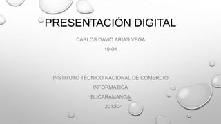 PRESENTACIÓN DIGITAL
CARLOS DAVID ARIAS VEGA
10-04
INSTITUTO TÉCNICO NACIONAL DE COMERCIO
INFORMÁTICA
BUCARAMANGA
2013
 