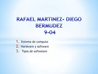 1. Sistema de computo
2. Hardware y software
3. Tipos de softweare
 