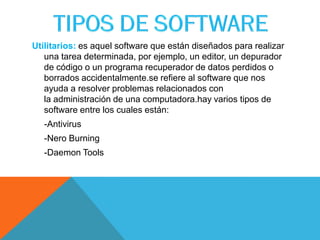 Utilitarios: es aquel software que están diseñados para realizar
una tarea determinada, por ejemplo, un editor, un depurador
de código o un programa recuperador de datos perdidos o
borrados accidentalmente.se refiere al software que nos
ayuda a resolver problemas relacionados con
la administración de una computadora.hay varios tipos de
software entre los cuales están:
-Antivirus
-Nero Burning
-Daemon Tools
 