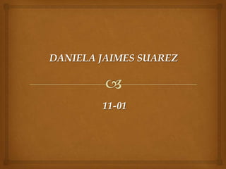 DANIELA JAIMES SUAREZ
11-01
 
