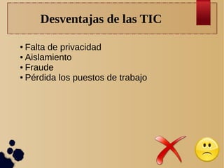 Desventajas de las TIC
Falta de privacidad
● Aislamiento
● Fraude
● Pérdida los puestos de trabajo
●

 