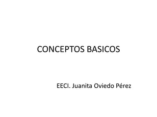 CONCEPTOS BASICOS
EECI. Juanita Oviedo Pérez
 