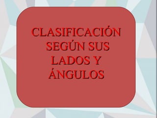CLASIFICACIÓNCLASIFICACIÓN
SEGÚN SUSSEGÚN SUS
LADOS YLADOS Y
ÁNGULOSÁNGULOS
 