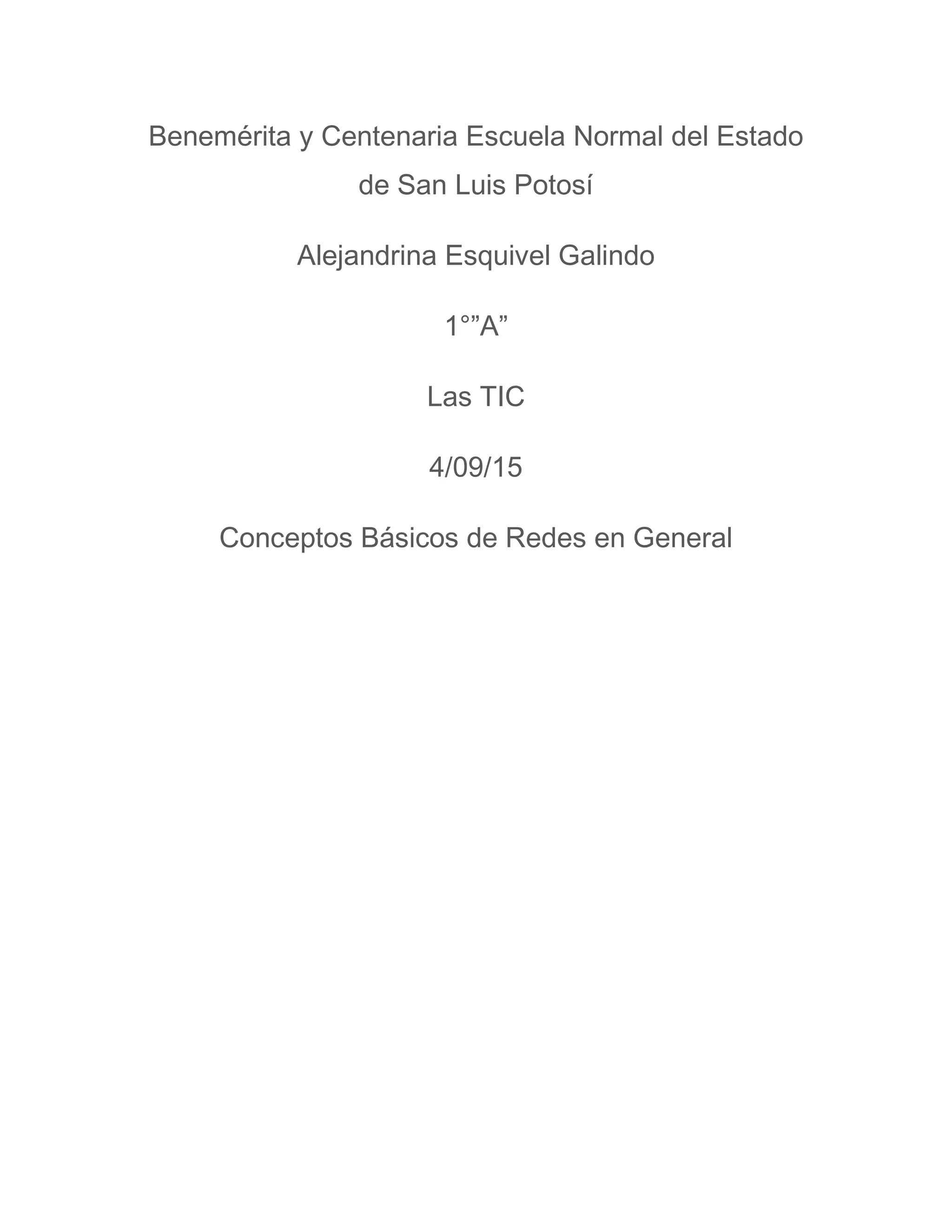 Benemérita y Centenaria Escuela Normal del Estado
de San Luis Potosí
Alejandrina Esquivel Galindo
1°”A”
Las TIC
4/09/15
Conceptos Básicos de Redes en General
 