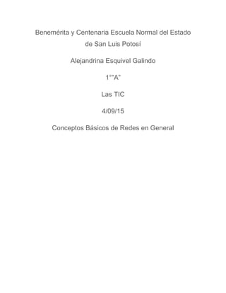 Benemérita y Centenaria Escuela Normal del Estado
de San Luis Potosí
Alejandrina Esquivel Galindo
1°”A”
Las TIC
4/09/15
Conceptos Básicos de Redes en General
 