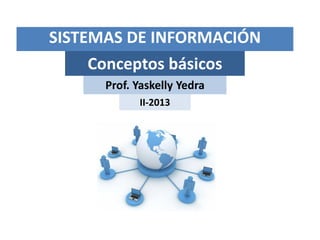 Conceptos básicos
Prof. Yaskelly Yedra
II-2013
SISTEMAS DE INFORMACIÓN
 