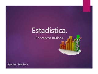 Estadística.
Conceptos Básicos.
Braulio J. Medina Y.
 