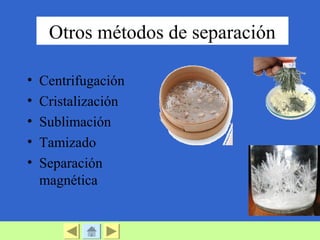 Otros métodos de separación
• Centrifugación
• Cristalización
• Sublimación
• Tamizado
• Separación
magnética
 