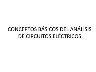 CONCEPTOS BÁSICOS DEL ANÁLISIS
DE CIRCUITOS ELÉCTRICOS
 