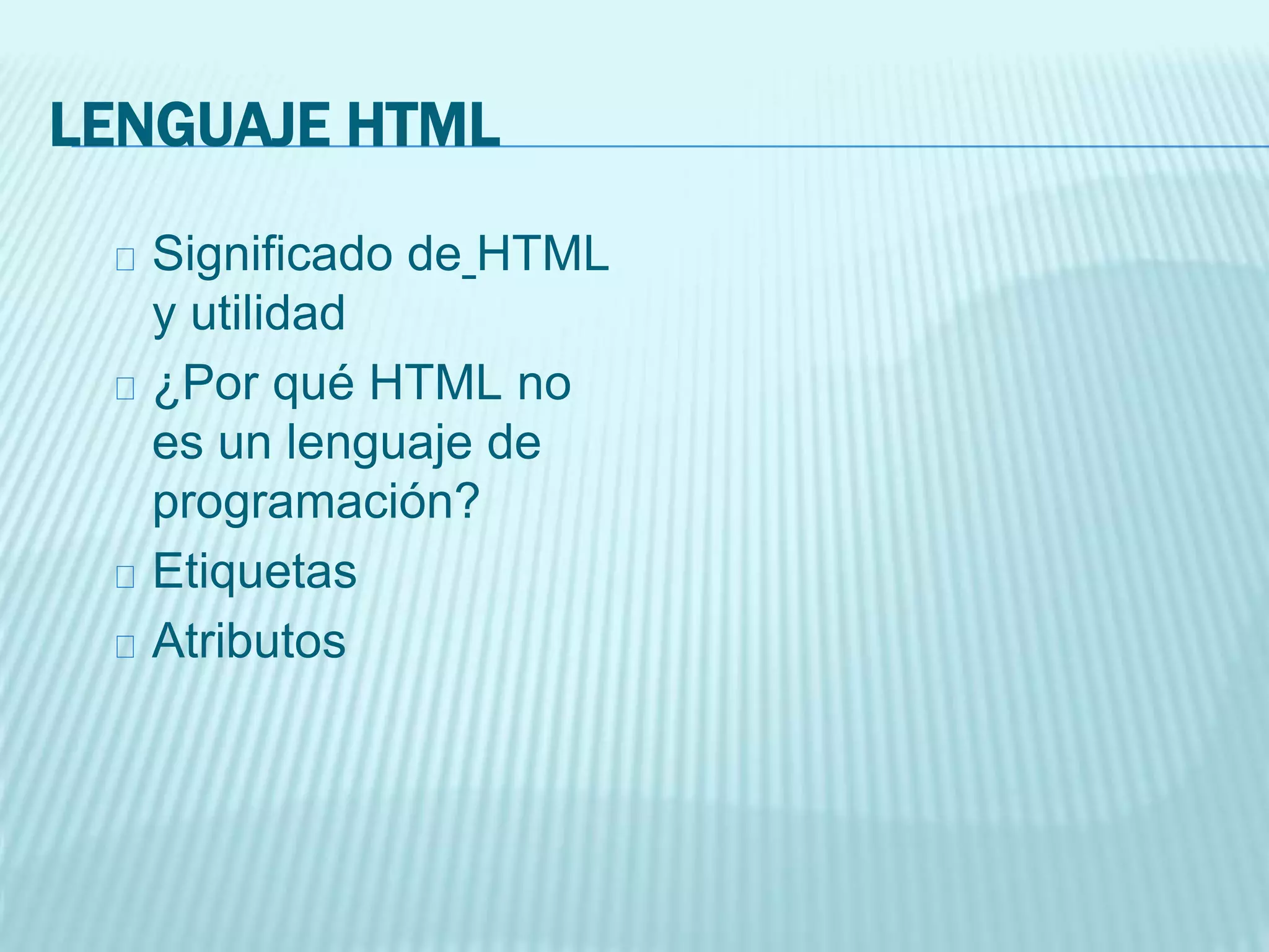 LENGUAJE HTML
Significado de HTML
y utilidad
¿Por qué HTML no
es un lenguaje de
programación?
Etiquetas
Atributos
 