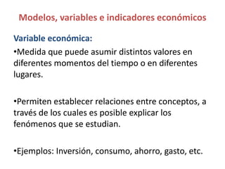 Modelos, variables e indicadores económicos
Variable económica:
•Medida que puede asumir distintos valores en
diferentes m...