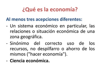 ¿Qué es la economía?
Al menos tres acepciones diferentes:
- Un sistema económico en particular, las
relaciones o situación...