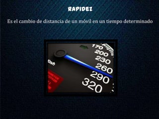rapidez
Es el cambio de distancia de un móvil en un tiempo determinado
 