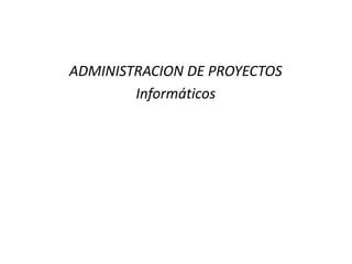 ADMINISTRACION DE PROYECTOS
        Informáticos
 