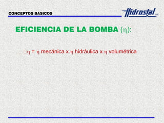 EFICIENCIA DE LA BOMBA (h):
h = h mecánica x h hidráulica x h volumétrica
CONCEPTOS BASICOS
 