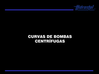 CURVAS DE BOMBAS
CENTRÍFUGAS
 