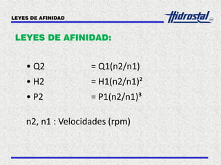 LEYES DE AFINIDAD:
• Q2 = Q1(n2/n1)
• H2 = H1(n2/n1)²
• P2 = P1(n2/n1)³
n2, n1 : Velocidades (rpm)
LEYES DE AFINIDAD
 