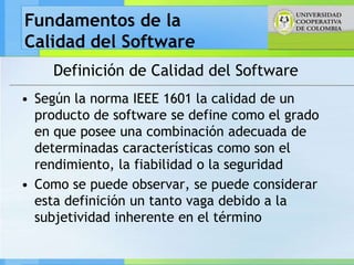 Fundamentos de la
Calidad del Software
    Definición de Calidad del Software
• Según la norma IEEE 1601 la calidad de un
...
