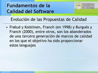 Fundamentos de la
Calidad del Software
  Evolución de las Propuestas de Calidad
• Frølud y Koistinen, Franch (en 1998) y B...