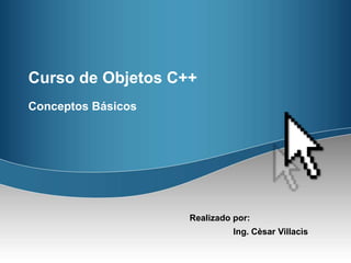 Curso de Objetos C++ Conceptos Básicos Realizadopor: Ing. Cèsar Villacìs 
