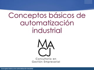 Conceptos básicos de automatización industrial
Conceptos básicos de
automatización
industrial
 