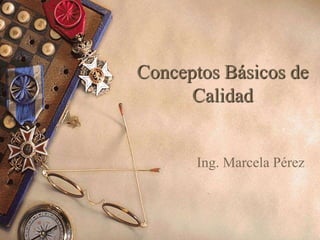 Conceptos Básicos de
Calidad
Ing. Marcela Pérez
 