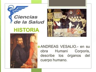 HISTORIA
ANDREAS VESALIO.- en su
obra Humani Corporis,
describe los órganos del
cuerpo humano.
 