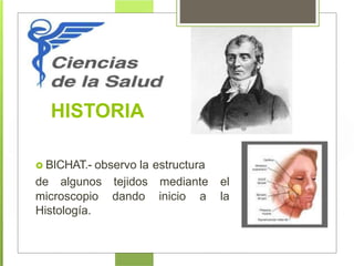 HISTORIA
 BICHAT.- observo la estructura
de algunos tejidos mediante el
microscopio dando inicio a la
Histología.
 