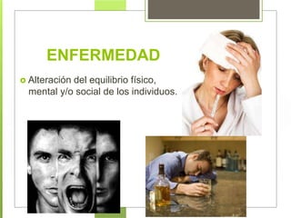 ENFERMEDAD
 Alteración del equilibrio físico,
mental y/o social de los individuos.
 