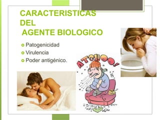 CARACTERISTICAS
DEL
AGENTE BIOLOGICO
 Patogenicidad
 Virulencia
 Poder antigénico.
 