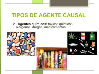 2.- Agentes químicos: tóxicos químicos,
alérgenos, drogas, medicamentos.
TIPOS DE AGENTE CAUSAL
 