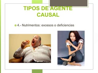  4.- Nutrimentos: excesos o deficiencias
TIPOS DE AGENTE
CAUSAL
 