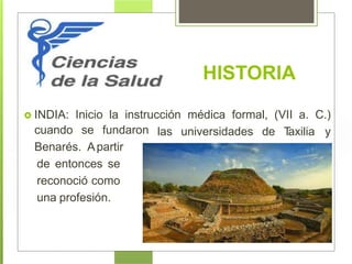 HISTORIA
 INDIA: Inicio la instrucción médica formal, (VII a. C.)
las universidades de Taxilia ycuando se fundaron
Benarés. Apartir
de entonces se
reconoció como
una profesión.
 